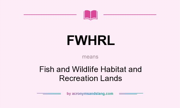 What does FWHRL mean? It stands for Fish and Wildlife Habitat and Recreation Lands