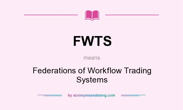 What does FWTS mean? It stands for Federations of Workflow Trading Systems