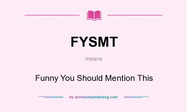 What does FYSMT mean? It stands for Funny You Should Mention This