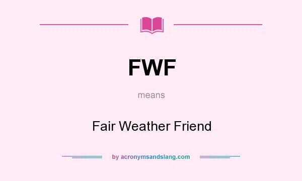 What does FWF mean? It stands for Fair Weather Friend