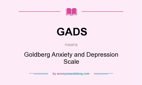 What does GADS mean? It stands for Goldberg Anxiety and Depression Scale
