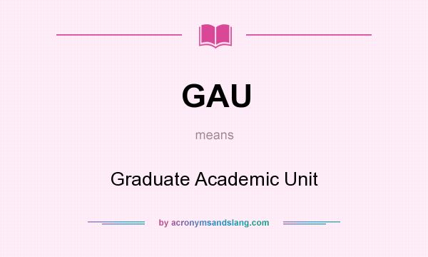 What does GAU mean? It stands for Graduate Academic Unit