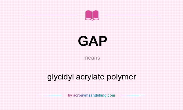 What does GAP mean? It stands for glycidyl acrylate polymer