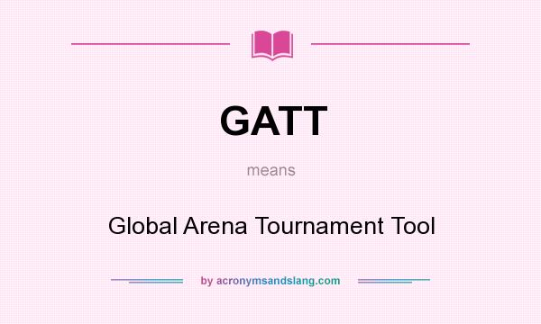 What does GATT mean? It stands for Global Arena Tournament Tool