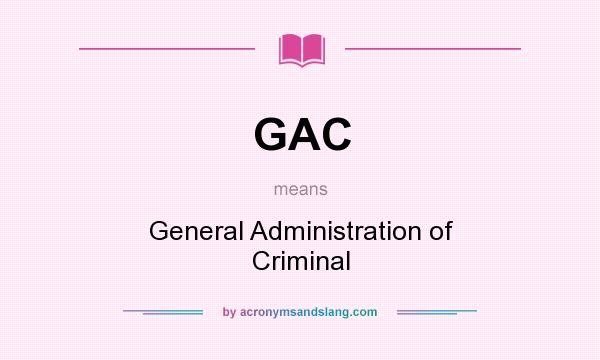 What does GAC mean? It stands for General Administration of Criminal