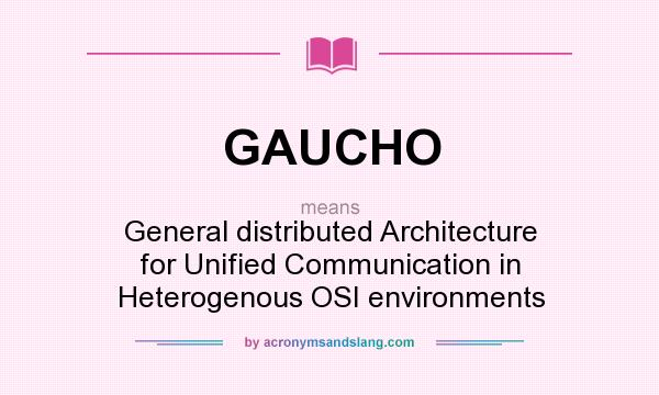 What does GAUCHO mean? It stands for General distributed Architecture for Unified Communication in Heterogenous OSI environments