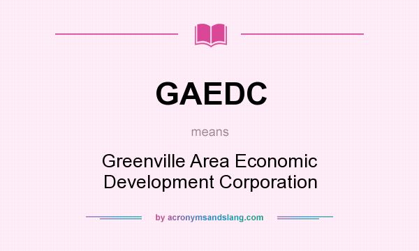 What does GAEDC mean? It stands for Greenville Area Economic Development Corporation
