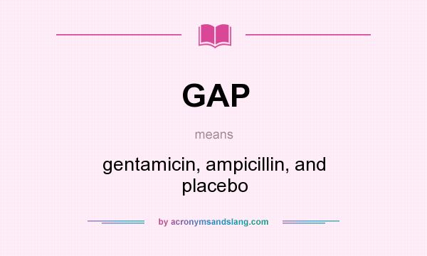 What does GAP mean? It stands for gentamicin, ampicillin, and placebo