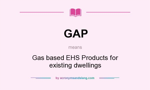 What does GAP mean? It stands for Gas based EHS Products for existing dwellings