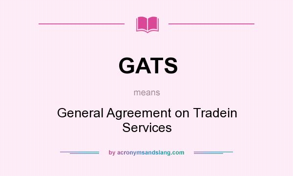 What does GATS mean? It stands for General Agreement on Tradein Services