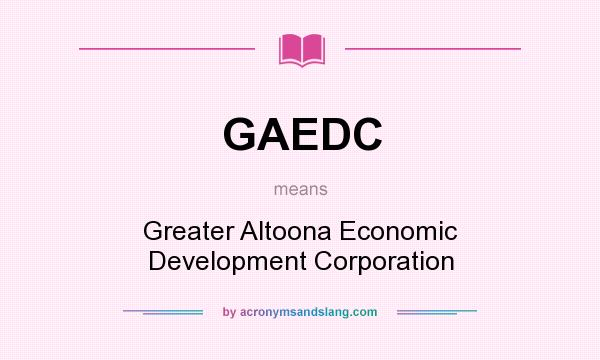 What does GAEDC mean? It stands for Greater Altoona Economic Development Corporation