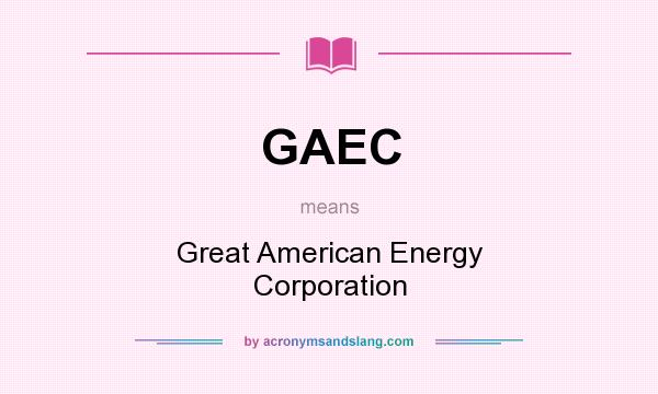 What does GAEC mean? It stands for Great American Energy Corporation