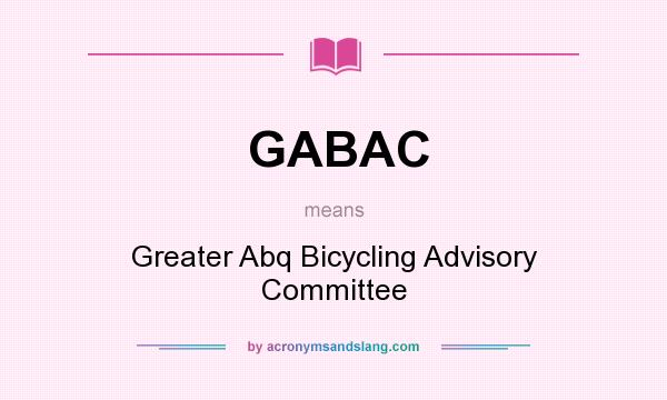 What does GABAC mean? It stands for Greater Abq Bicycling Advisory Committee