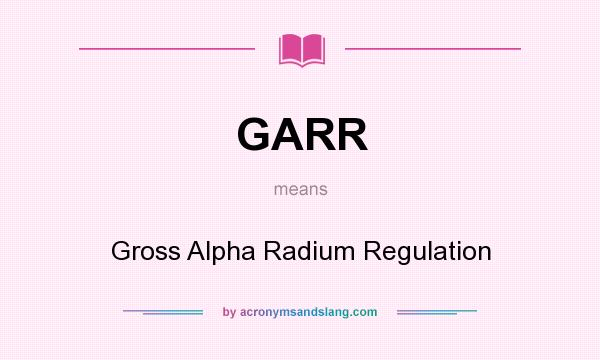What does GARR mean? It stands for Gross Alpha Radium Regulation