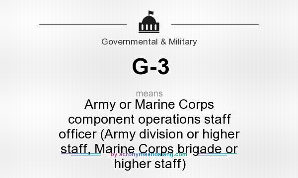 What does G-3 mean? It stands for Army or Marine Corps component operations staff officer (Army division or higher staff, Marine Corps brigade or higher staff)