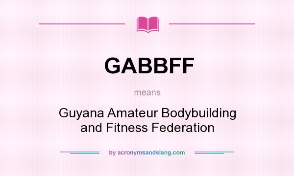 What does GABBFF mean? It stands for Guyana Amateur Bodybuilding and Fitness Federation
