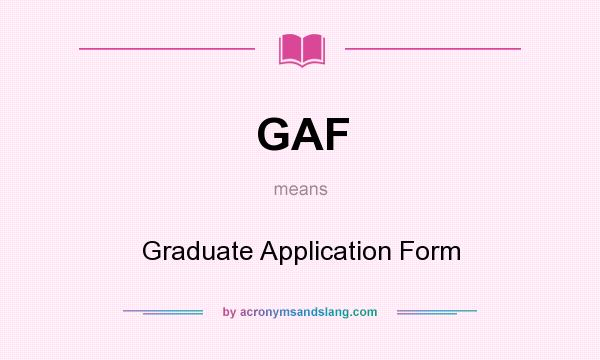 What does GAF mean? It stands for Graduate Application Form