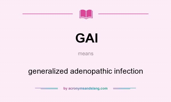 What does GAI mean? It stands for generalized adenopathic infection