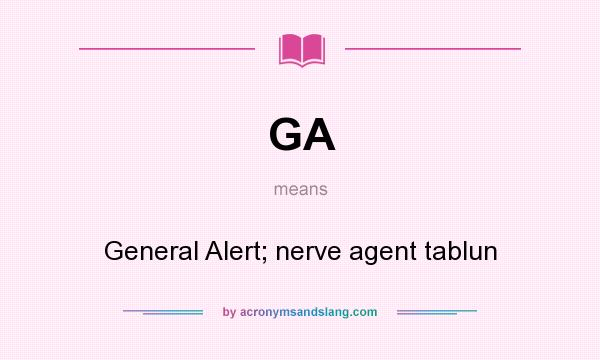 What does GA mean? It stands for General Alert; nerve agent tablun