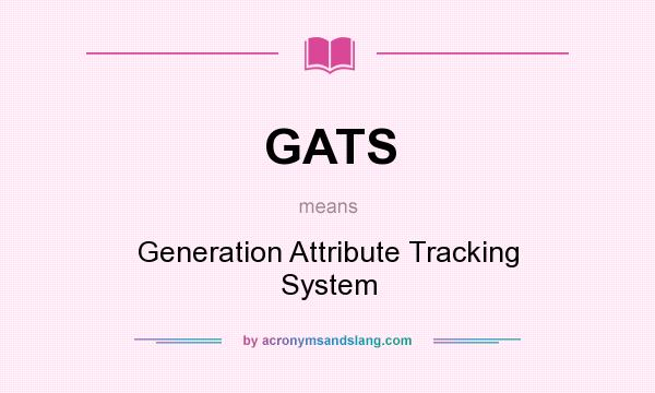 What does GATS mean? It stands for Generation Attribute Tracking System