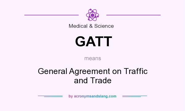 What does GATT mean? It stands for General Agreement on Traffic and Trade
