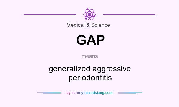 What does GAP mean? It stands for generalized aggressive periodontitis