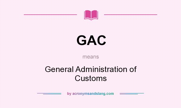 What does GAC mean? It stands for General Administration of Customs