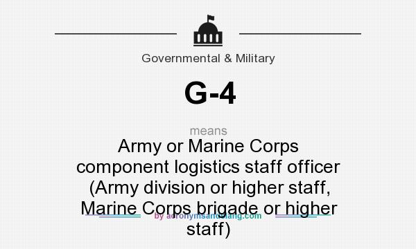 What does G-4 mean? It stands for Army or Marine Corps component logistics staff officer (Army division or higher staff, Marine Corps brigade or higher staff)