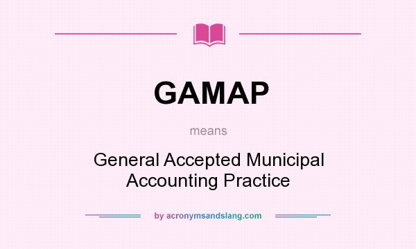 What does GAMAP mean? It stands for General Accepted Municipal Accounting Practice