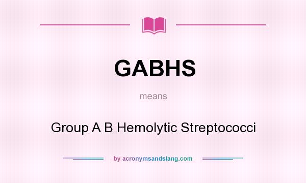 What does GABHS mean? It stands for Group A B Hemolytic Streptococci