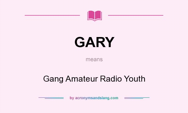 What does GARY mean? It stands for Gang Amateur Radio Youth