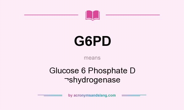 What does G6PD mean? It stands for Glucose 6 Phosphate D ¬shydrogenase