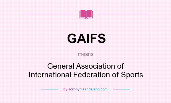 What does GAIFS mean? It stands for General Association of International Federation of Sports