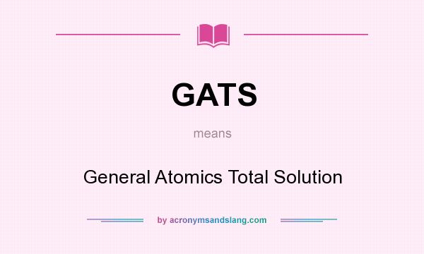 What does GATS mean? It stands for General Atomics Total Solution