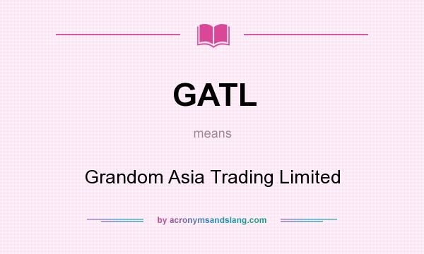 What does GATL mean? It stands for Grandom Asia Trading Limited