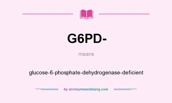 What does G6PD- mean? It stands for glucose-6-phosphate-dehydrogenase-deficient