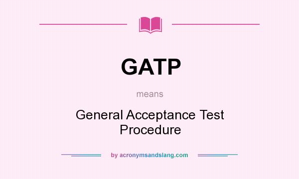 What does GATP mean? It stands for General Acceptance Test Procedure