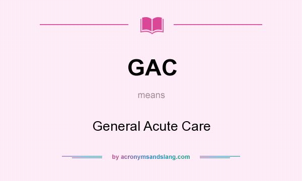 What does GAC mean? It stands for General Acute Care