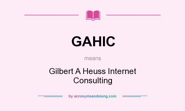 What does GAHIC mean? It stands for Gilbert A Heuss Internet Consulting
