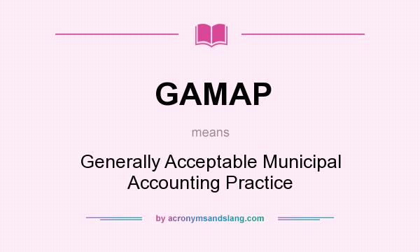 What does GAMAP mean? It stands for Generally Acceptable Municipal Accounting Practice