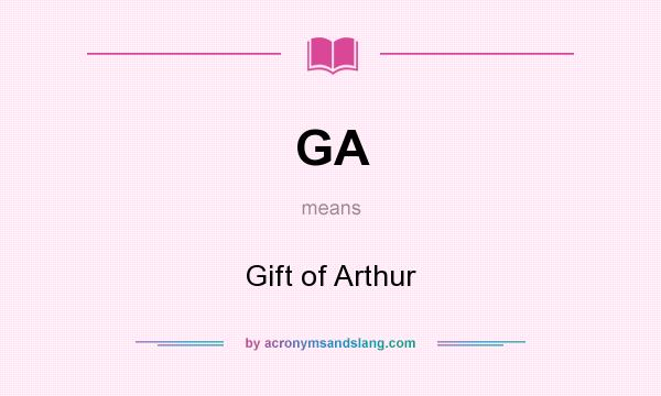 What does GA mean? It stands for Gift of Arthur