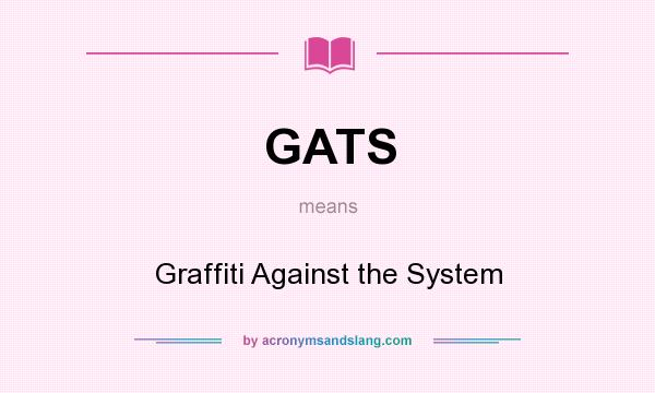 What does GATS mean? It stands for Graffiti Against the System