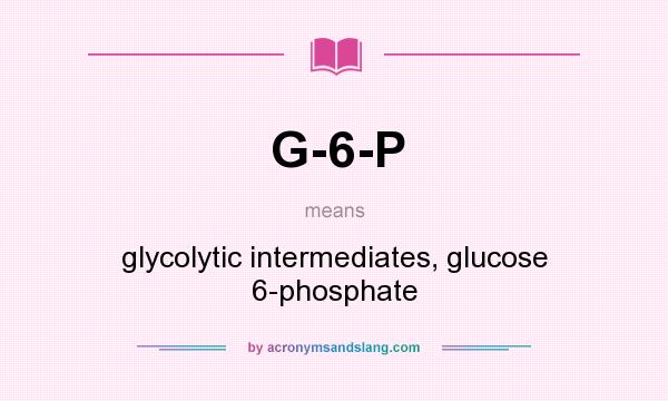 What does G-6-P mean? It stands for glycolytic intermediates, glucose 6-phosphate
