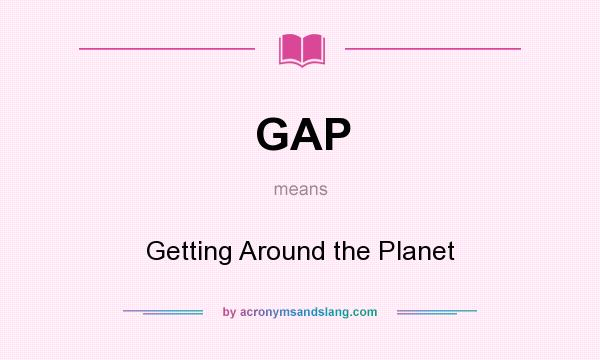 What does GAP mean? It stands for Getting Around the Planet