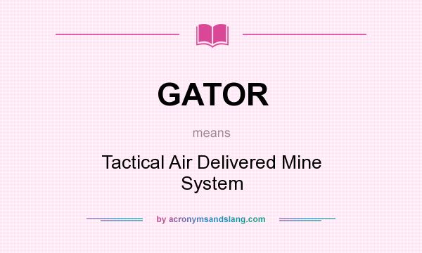 What does GATOR mean? It stands for Tactical Air Delivered Mine System