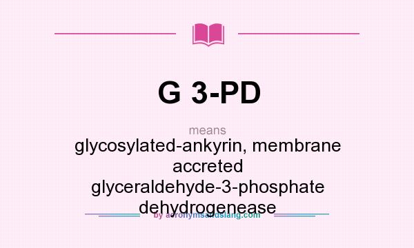 What does G 3-PD mean? It stands for glycosylated-ankyrin, membrane accreted glyceraldehyde-3-phosphate dehydrogenease