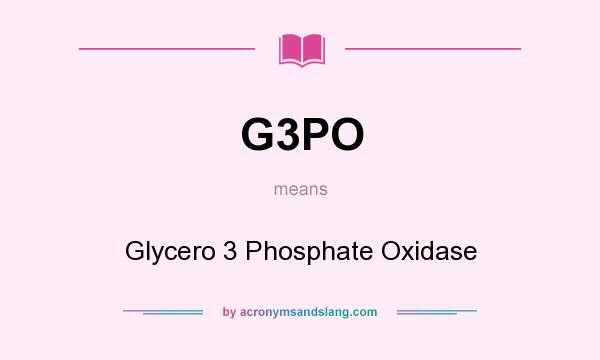 What does G3PO mean? It stands for Glycero 3 Phosphate Oxidase
