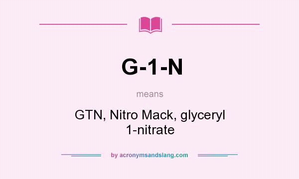 What does G-1-N mean? It stands for GTN, Nitro Mack, glyceryl 1-nitrate