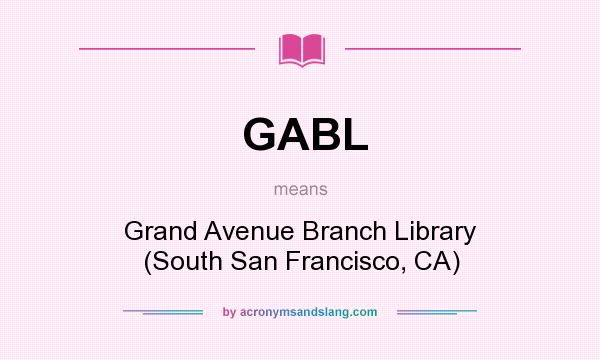 What does GABL mean? It stands for Grand Avenue Branch Library (South San Francisco, CA)