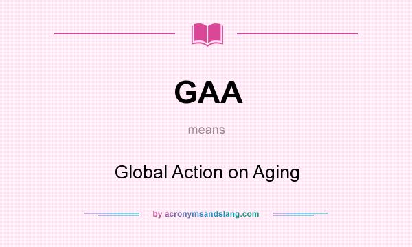 What does GAA mean? It stands for Global Action on Aging